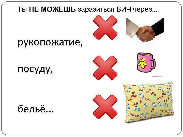 Ты НЕ МОЖЕШЬ заразиться ВИЧ через. . . рукопожатие, посуду, бельё. . . 