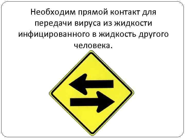 Необходим прямой контакт для передачи вируса из жидкости инфицированного в жидкость другого человека. 