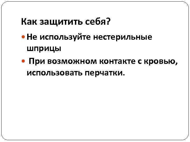 Как защитить себя? Не используйте нестерильные шприцы При возможном контакте с кровью, использовать перчатки.