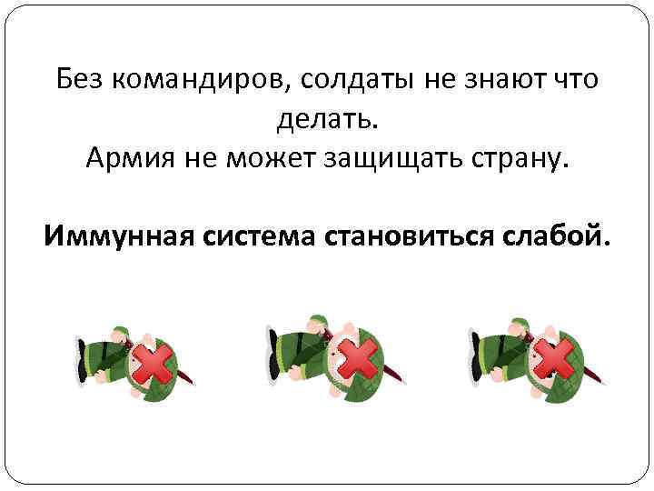 Без командиров, солдаты не знают что делать. Армия не может защищать страну. Иммунная система