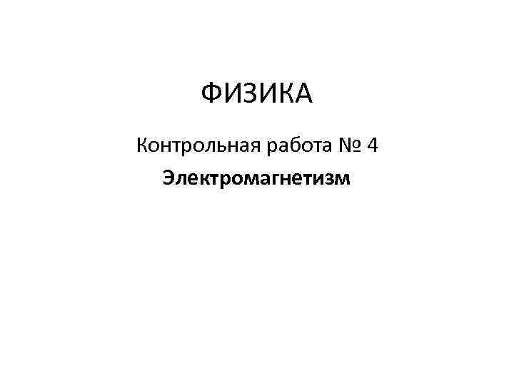 ФИЗИКА Контрольная работа № 4 Электромагнетизм 