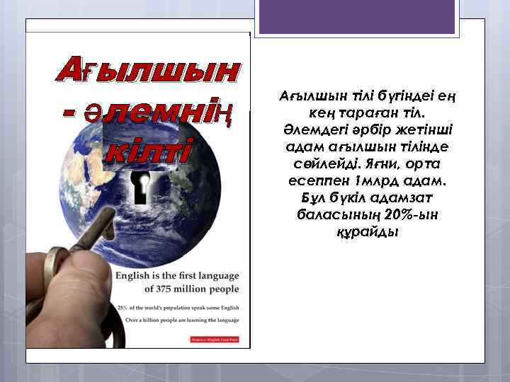 Ағылшын - әлемнің кілті Ағылшын тілі бүгіндеі ең кең тараған тіл. Әлемдегі әрбір жетінші