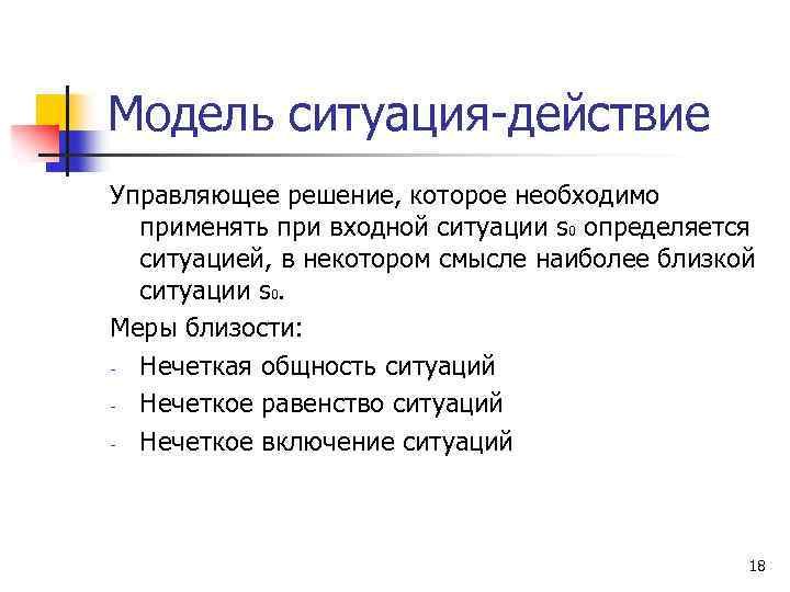 Модель ситуация-действие Управляющее решение, которое необходимо применять при входной ситуации s 0 определяется ситуацией,