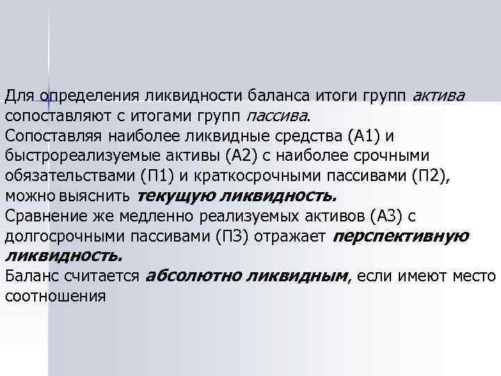 Для определения ликвидности баланса итоги групп актива сопоставляют с итогами групп пассива. Сопоставляя наиболее