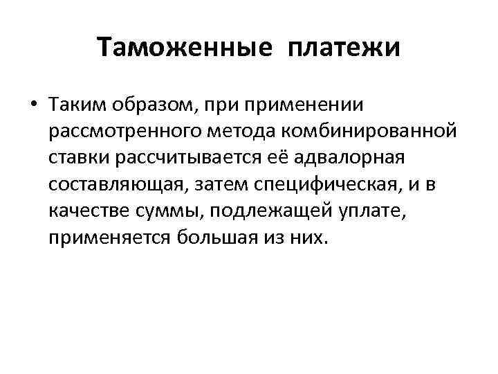 Таможенные платежи • Таким образом, применении рассмотренного метода комбинированной ставки рассчитывается её адвалорная составляющая,
