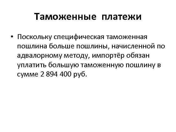 Таможенные платежи • Поскольку специфическая таможенная пошлина больше пошлины, начисленной по адвалорному методу, импортёр