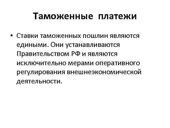 Таможенные платежи • Ставки таможенных пошлин являются едиными. Они устанавливаются Правительством РФ и являются