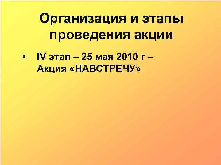 Организация и этапы проведения акции • IV этап – 25 мая 2010 г –