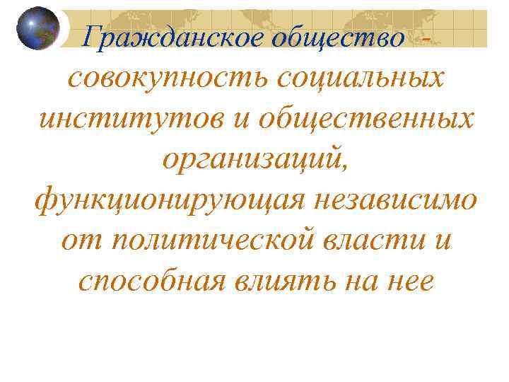 Гражданское общество - совокупность социальных институтов и общественных организаций, функционирующая независимо от политической власти