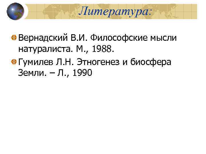 Литература: Вернадский В. И. Философские мысли натуралиста. М. , 1988. Гумилев Л. Н. Этногенез