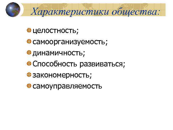 Характеристики общества: целостность; самоорганизуемость; динамичность; Способность развиваться; закономерность; самоуправляемость 