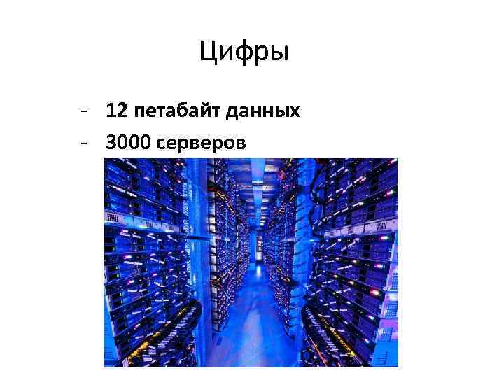 Цифры - 12 петабайт данных - 3000 серверов 