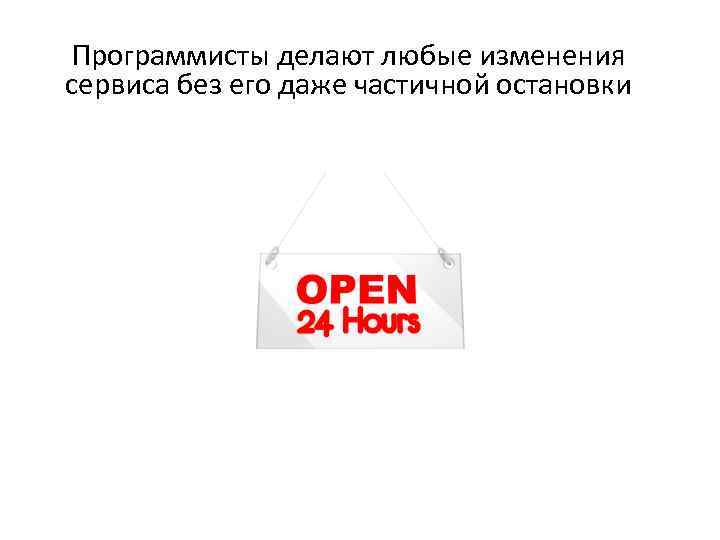 Программисты делают любые изменения сервиса без его даже частичной остановки 