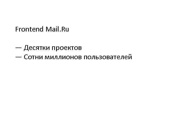 Frontend Mail. Ru — Десятки проектов — Сотни миллионов пользователей 