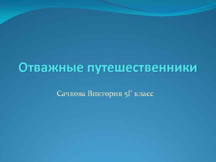 Отважные путешественники Сачкова Виктория 5 Г класс 