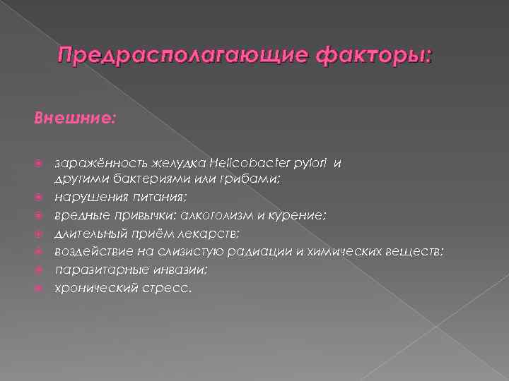 Предрасполагающие факторы: Внешние: заражённость желудка Helicobacter pylori и другими бактериями или грибами; нарушения питания;