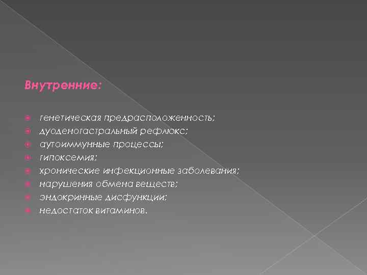 Внутренние: генетическая предрасположенность; дуоденогастральный рефлюкс; аутоиммунные процессы; гипоксемия; хронические инфекционные заболевания; нарушения обмена веществ;