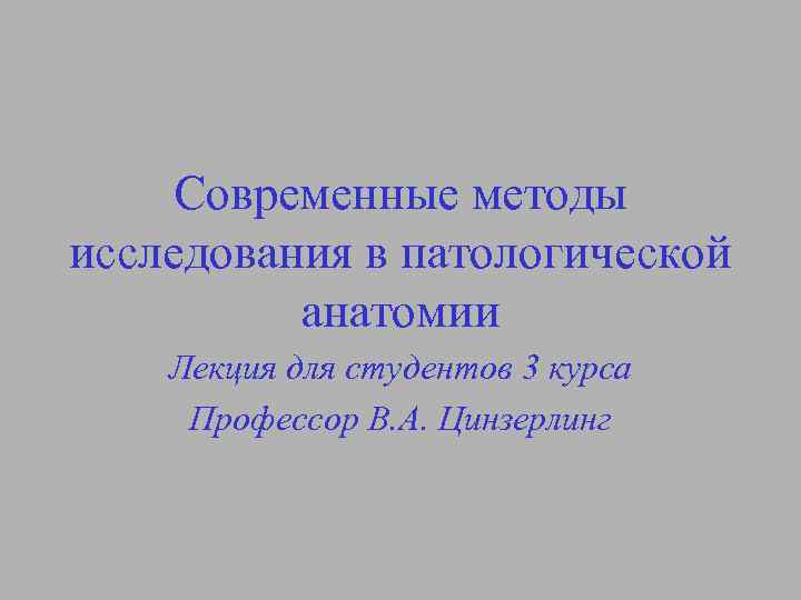 Современные методы исследования в патологической анатомии Лекция для студентов 3 курса Профессор В. А.