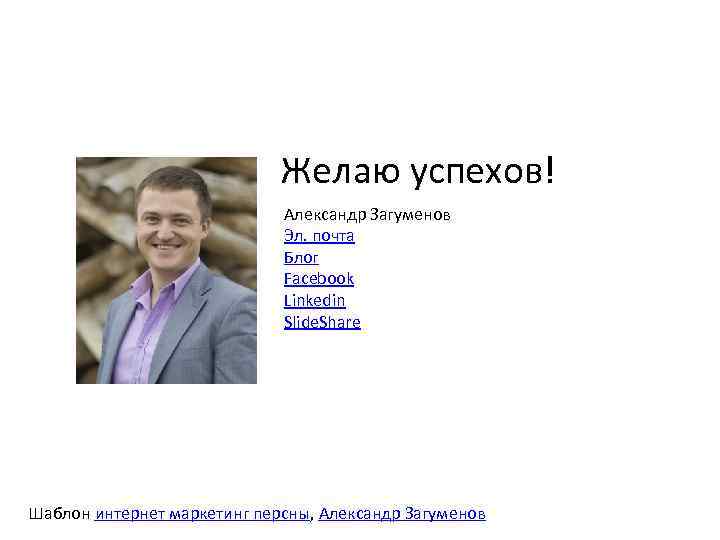 Желаю успехов! Александр Загуменов Эл. почта Блог Facebook Linkedin Slide. Share Шаблон интернет маркетинг
