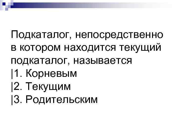 Подкаталог, непосредственно в котором находится текущий подкаталог, называется |1. Корневым |2. Текущим |3. Родительским