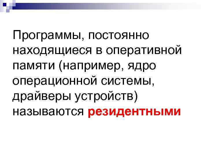 Программы, постоянно находящиеся в оперативной памяти (например, ядро операционной системы, драйверы устройств) называются резидентными