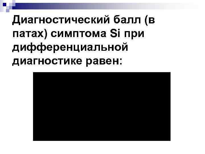 Диагностический балл (в патах) симптома Si при дифференциальной диагностике равен: 