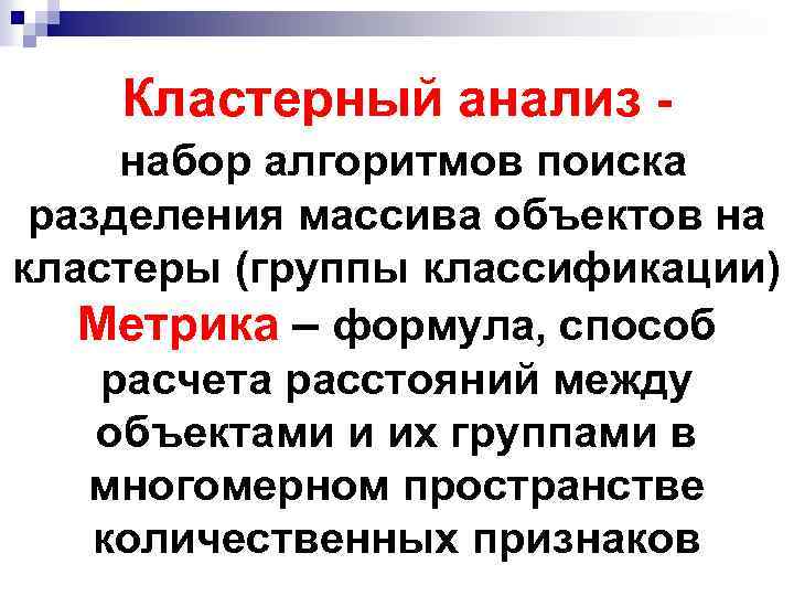 Кластерный анализ - набор алгоритмов поиска разделения массива объектов на кластеры (группы классификации) Метрика