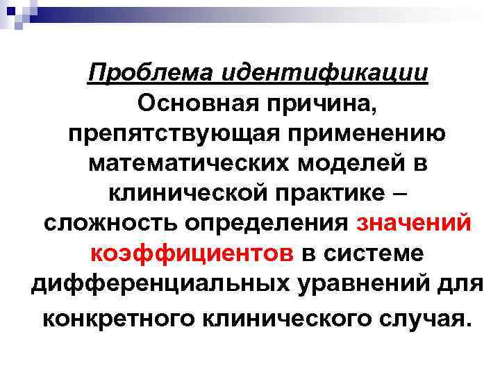 Проблема идентификации Основная причина, препятствующая применению математических моделей в клинической практике – сложность определения