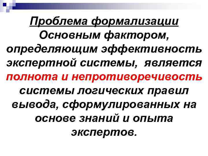 Проблема формализации Основным фактором, определяющим эффективность экспертной системы, является полнота и непротиворечивость системы логических