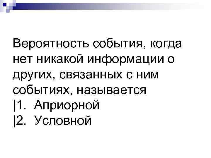 Вероятность события, когда нет никакой информации о других, связанных с ним событиях, называется |1.