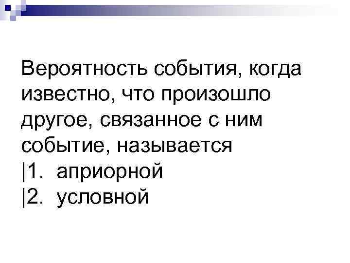 Вероятность события, когда известно, что произошло другое, связанное с ним событие, называется |1. априорной
