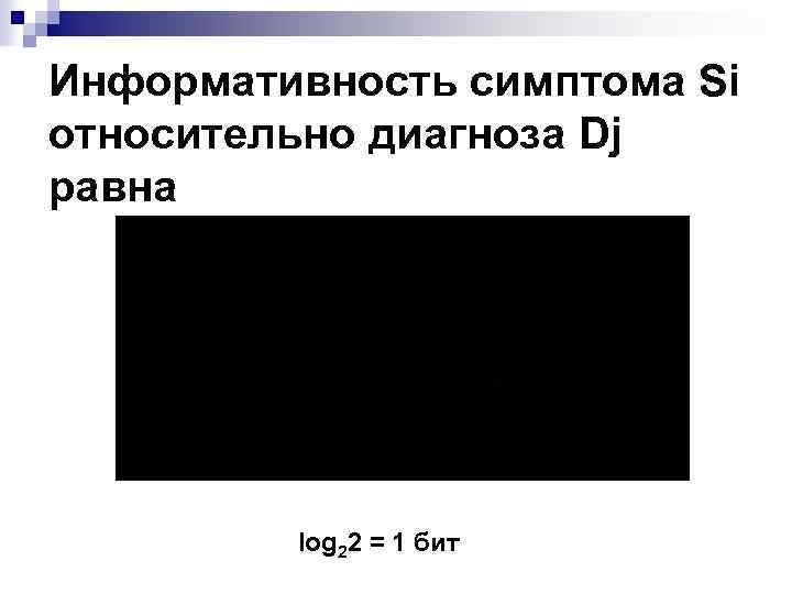 Информативность симптома Si относительно диагноза Dj равна log 22 = 1 бит 