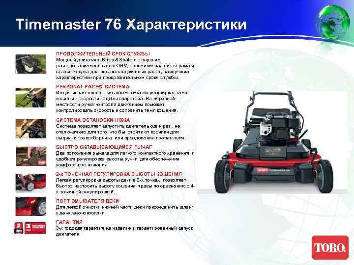 Timemaster 76 Характеристики ПРОДОЛЖИТЕЛЬНЫЙ СРОК СЛУЖБЫ Мощный двигатель Briggs&Stratton с верхним расположением клапанов OHV,