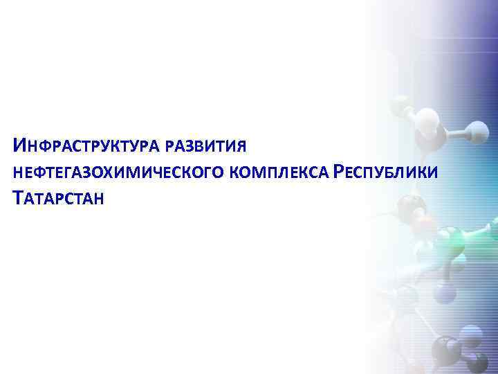 ИНФРАСТРУКТУРА РАЗВИТИЯ НЕФТЕГАЗОХИМИЧЕСКОГО КОМПЛЕКСА РЕСПУБЛИКИ ТАТАРСТАН 