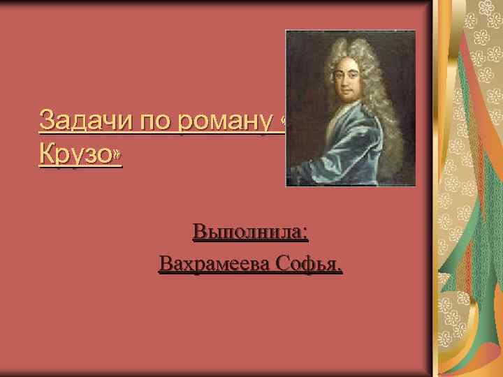 Задачи по роману «Робинзон Крузо» Выполнила: Вахрамеева Софья. 