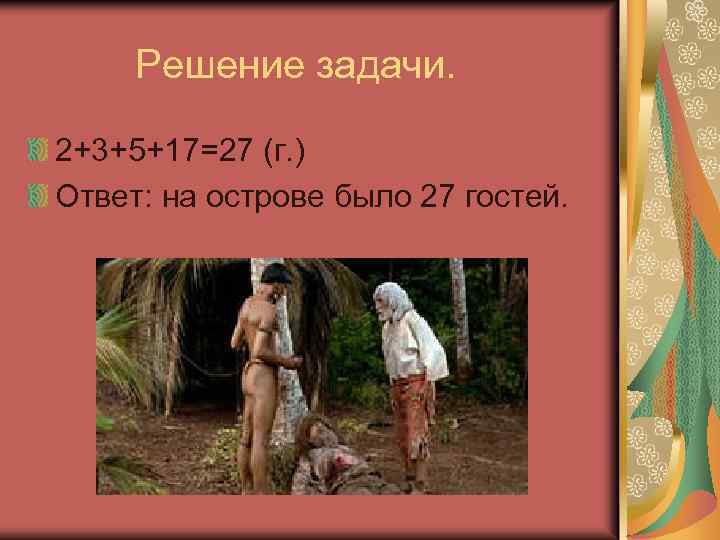 Решение задачи. 2+3+5+17=27 (г. ) Ответ: на острове было 27 гостей. 