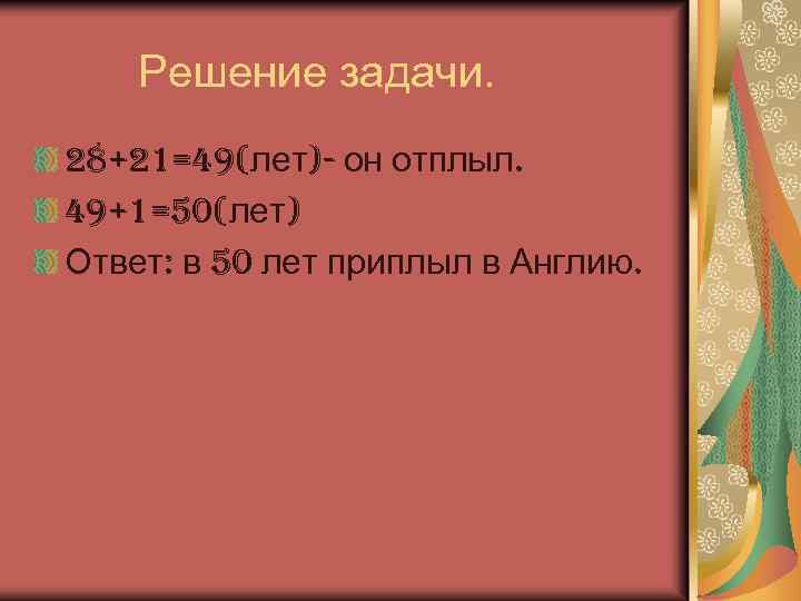 Решение задачи. 28+21=49(лет)- он отплыл. 49+1=50(лет) Ответ: в 50 лет приплыл в Англию. 