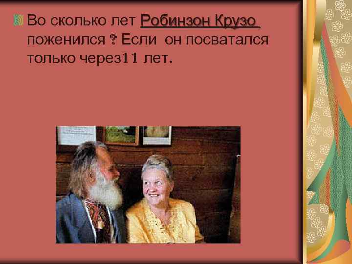 Во сколько лет Робинзон Крузо поженился ? Если он посватался только через 11 лет.
