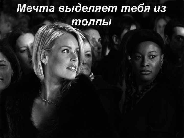 Мечта выделяет тебя из толпы 