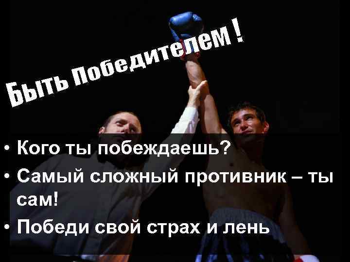  • Кого ты побеждаешь? • Самый сложный противник – ты сам! • Победи