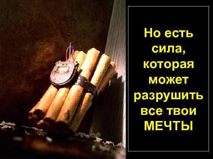 Но есть сила, которая может разрушить все твои МЕЧТЫ 
