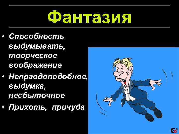 Фантазия • Способность выдумывать, творческое воображение • Неправдоподобное, выдумка, несбыточное • Прихоть, причуда 