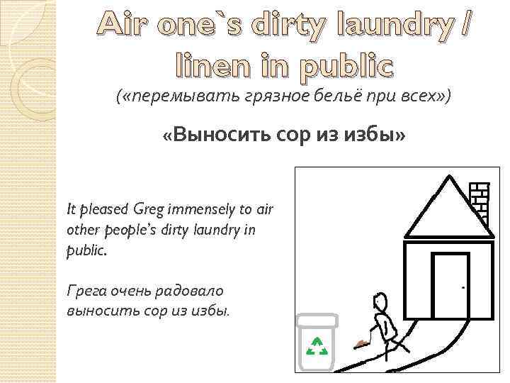Air one`s dirty laundry / linen in public ( «перемывать грязное бельё при всех»