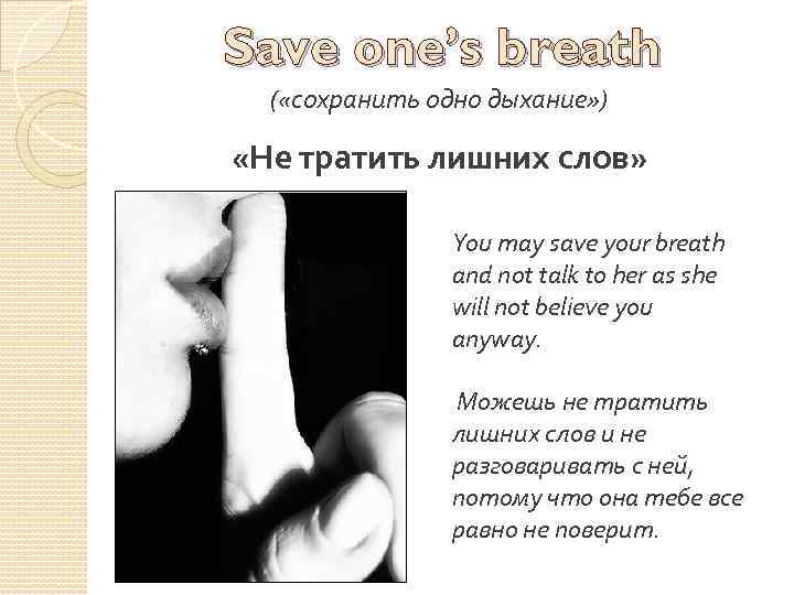 Save one’s breath ( «сохранить одно дыхание» ) «Не тратить лишних слов» You may