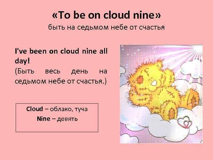  «To be on cloud nine» быть на седьмом небе от счастья I've been