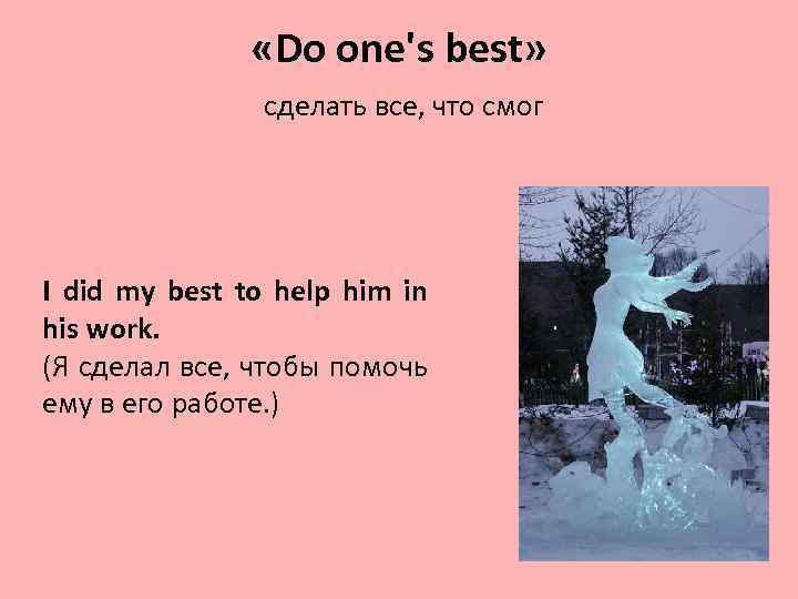  «Do one's best» сделать все, что смог I did my best to help