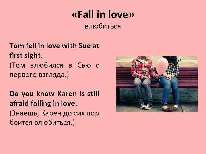  «Fall in love» влюбиться Tom fell in love with Sue at first sight.