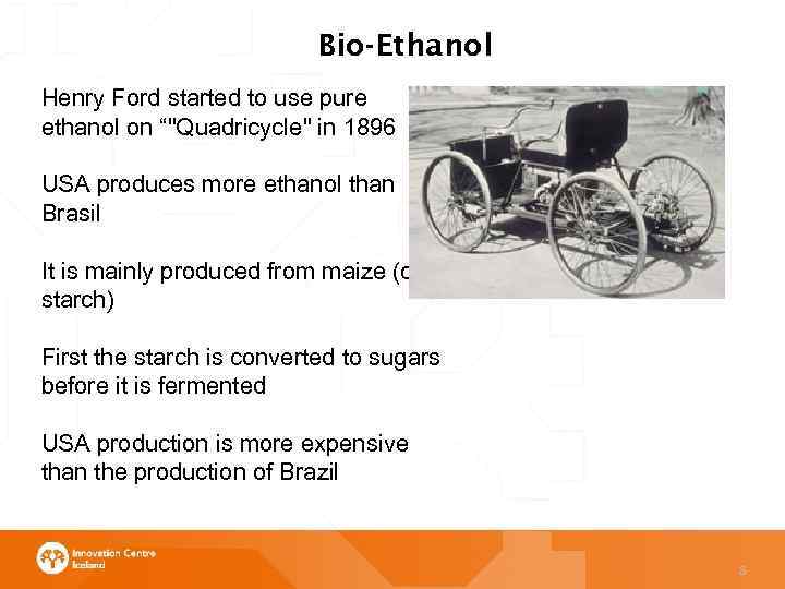 Bio-Ethanol Henry Ford started to use pure ethanol on “"Quadricycle" in 1896 USA produces