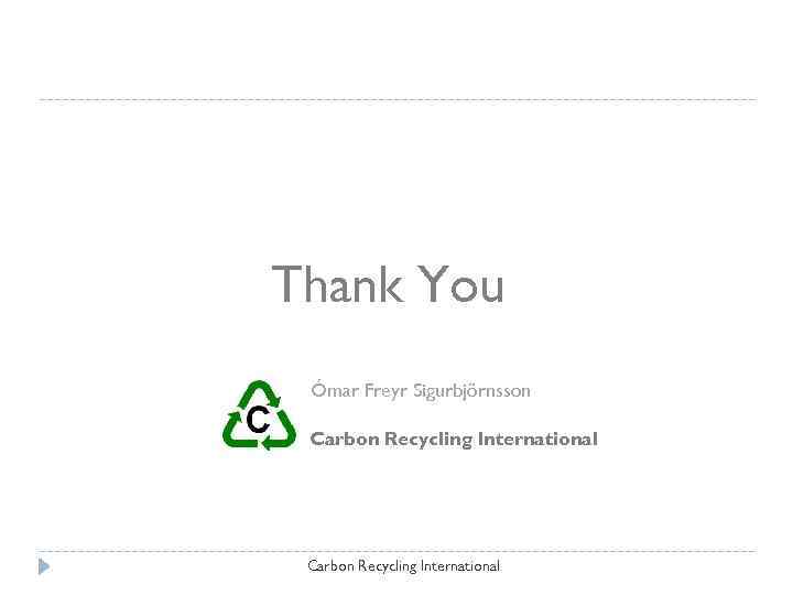 Thank You Ómar Freyr Sigurbjörnsson Carbon Recycling International 