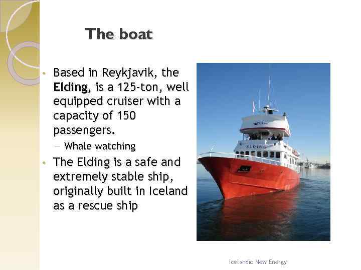The boat • Based in Reykjavik, the Elding, is a 125 -ton, well equipped